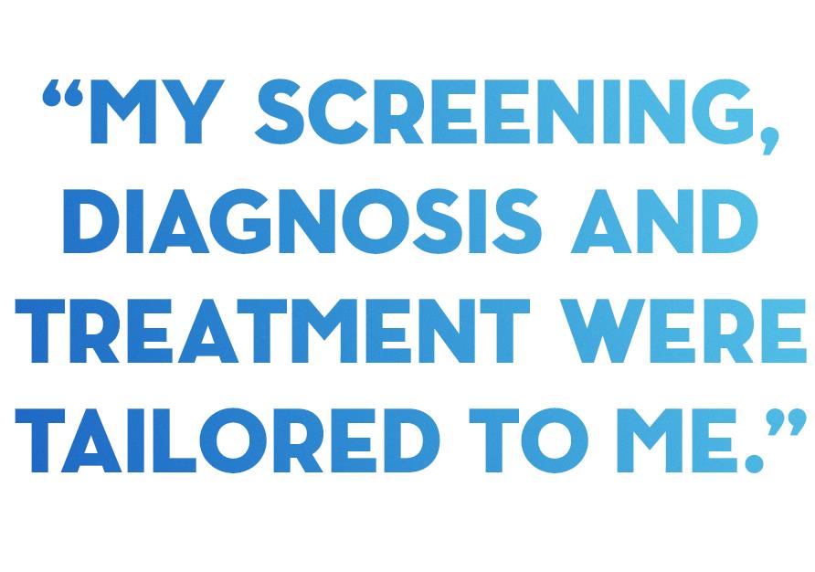 My screening, diagnosis and treatment were tailored to me.